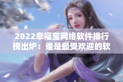 2022幸福寶網(wǎng)絡(luò)軟件排行榜出爐：誰(shuí)是最受歡迎的軟件？