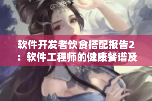 軟件開發(fā)者飲食搭配報(bào)告2：軟件工程師的健康餐譜及生活習(xí)慣分享