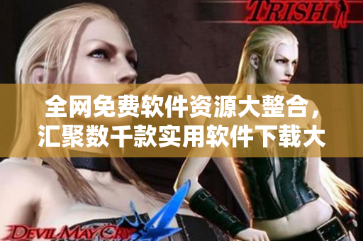全網(wǎng)免費軟件資源大整合，匯聚數(shù)千款實用軟件下載大全！