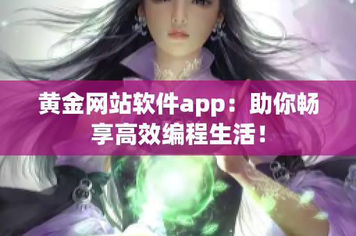 黃金網(wǎng)站軟件app：助你暢享高效編程生活！