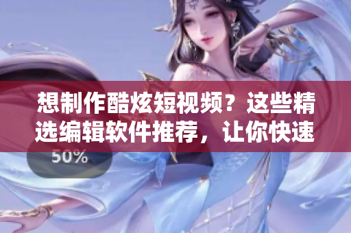 想制作酷炫短視頻？這些精選編輯軟件推薦，讓你快速成為剪輯高手！