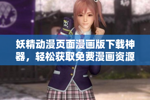 妖精動(dòng)漫頁面漫畫版下載神器，輕松獲取免費(fèi)漫畫資源
