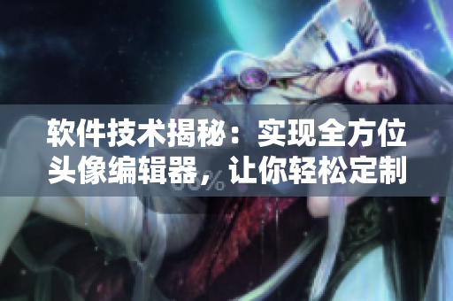 軟件技術(shù)揭秘：實(shí)現(xiàn)全方位頭像編輯器，讓你輕松定制個(gè)性化軟件頭像
