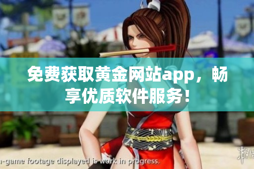 免費獲取黃金網(wǎng)站app，暢享優(yōu)質(zhì)軟件服務！
