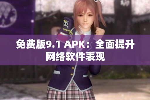 免費(fèi)版9.1 APK：全面提升網(wǎng)絡(luò)軟件表現(xiàn)