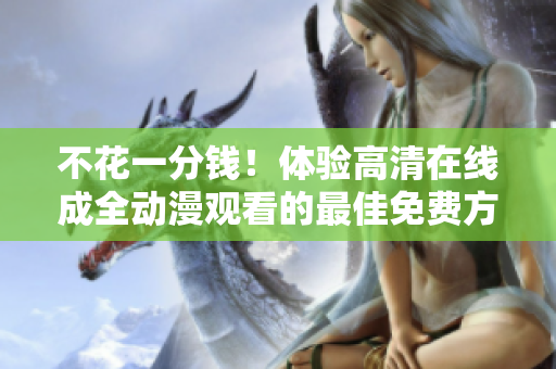 不花一分錢！體驗(yàn)高清在線成全動(dòng)漫觀看的最佳免費(fèi)方法