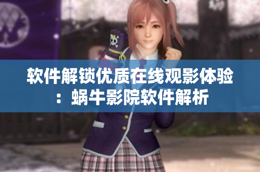 軟件解鎖優(yōu)質(zhì)在線觀影體驗(yàn)：蝸牛影院軟件解析