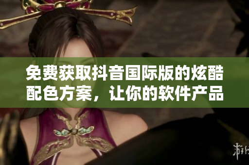 免費獲取抖音國際版的炫酷配色方案，讓你的軟件產(chǎn)品大放異彩！