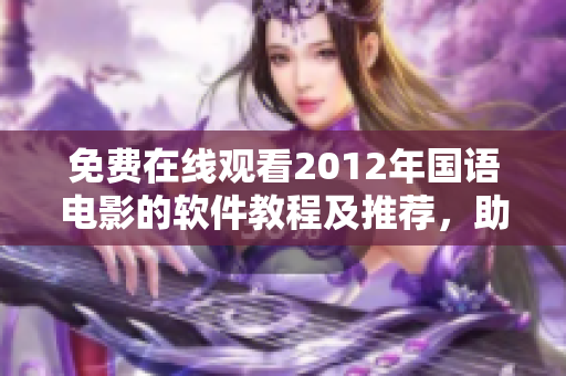 免費在線觀看2012年國語電影的軟件教程及推薦，助你輕松暢享影片美妙體驗。