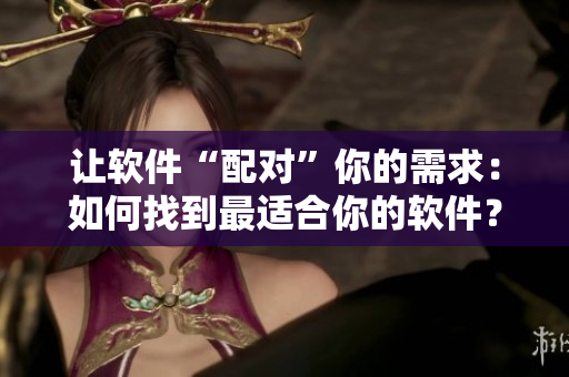讓軟件“配對”你的需求：如何找到最適合你的軟件？