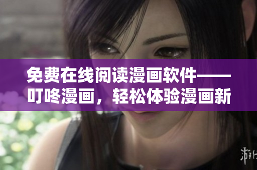 免費在線閱讀漫畫軟件——叮咚漫畫，輕松體驗漫畫新世界