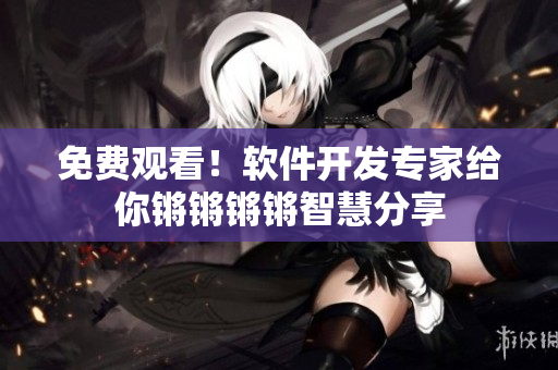 免費觀看！軟件開發(fā)專家給你鏘鏘鏘鏘智慧分享