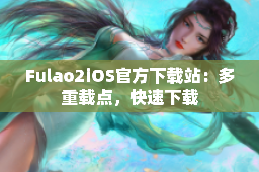 Fulao2iOS官方下載站：多重載點，快速下載