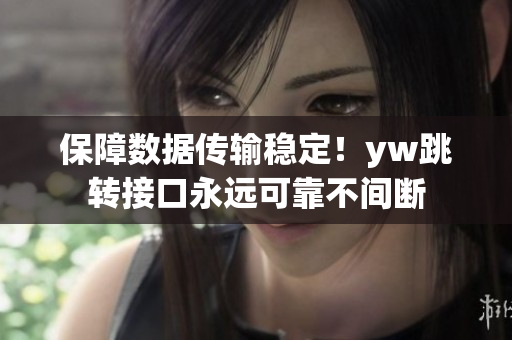 保障數(shù)據(jù)傳輸穩(wěn)定！yw跳轉(zhuǎn)接口永遠(yuǎn)可靠不間斷