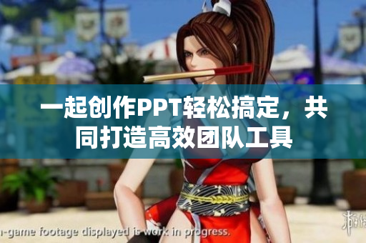 一起創(chuàng)作PPT輕松搞定，共同打造高效團(tuán)隊工具