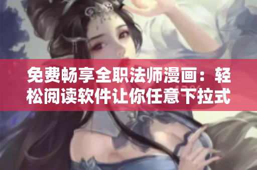 免費(fèi)暢享全職法師漫畫：輕松閱讀軟件讓你任意下拉式閱讀