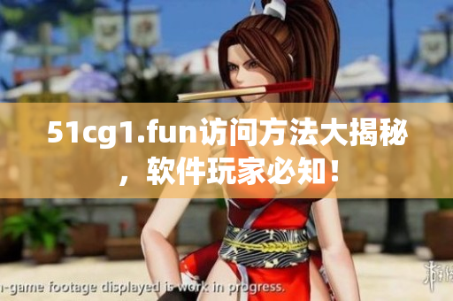 51cg1.fun訪問方法大揭秘，軟件玩家必知！