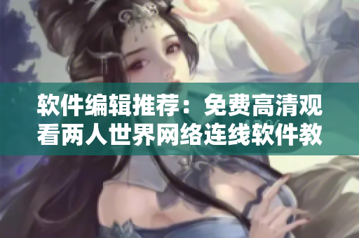 軟件編輯推薦：免費高清觀看兩人世界網(wǎng)絡連線軟件教程！