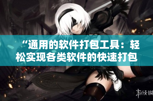 “通用的軟件打包工具：輕松實現(xiàn)各類軟件的快速打包與發(fā)布”