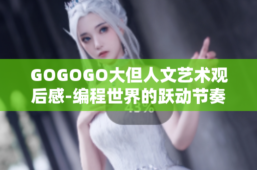 GOGOGO大但人文藝術觀后感-編程世界的躍動節(jié)奏：探索軟件之美