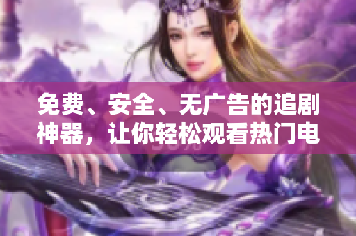免費、安全、無廣告的追劇神器，讓你輕松觀看熱門電視??！
