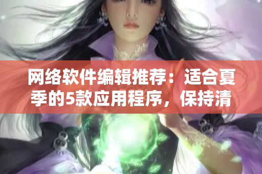 網(wǎng)絡(luò)軟件編輯推薦：適合夏季的5款應(yīng)用程序，保持清爽，提高效率