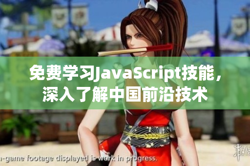 免費學(xué)習(xí)JavaScript技能，深入了解中國前沿技術(shù)