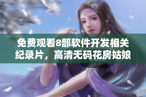 免費(fèi)觀看8部軟件開發(fā)相關(guān)紀(jì)錄片，高清無碼花房姑娘等你來！