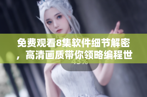 免費(fèi)觀看8集軟件細(xì)節(jié)解密，高清畫質(zhì)帶你領(lǐng)略編程世界花房姑娘