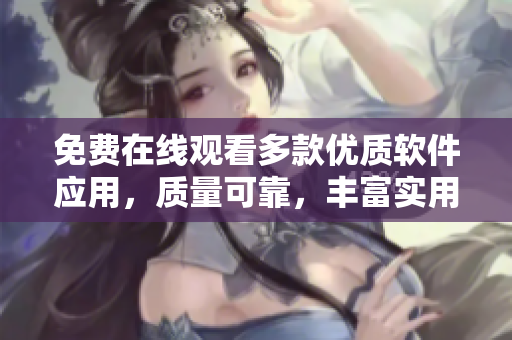 免費在線觀看多款優(yōu)質軟件應用，質量可靠，豐富實用