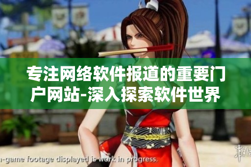專(zhuān)注網(wǎng)絡(luò)軟件報(bào)道的重要門(mén)戶(hù)網(wǎng)站-深入探索軟件世界的專(zhuān)業(yè)平臺(tái)