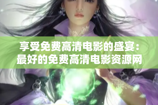 享受免費高清電影的盛宴：最好的免費高清電影資源網站