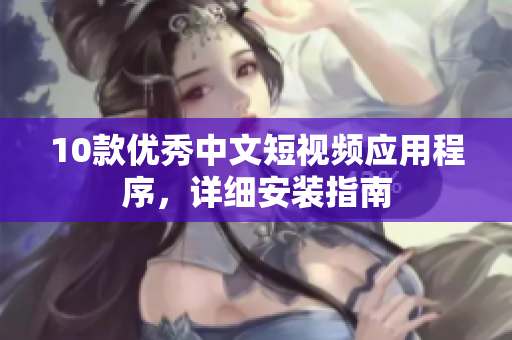 10款優(yōu)秀中文短視頻應用程序，詳細安裝指南