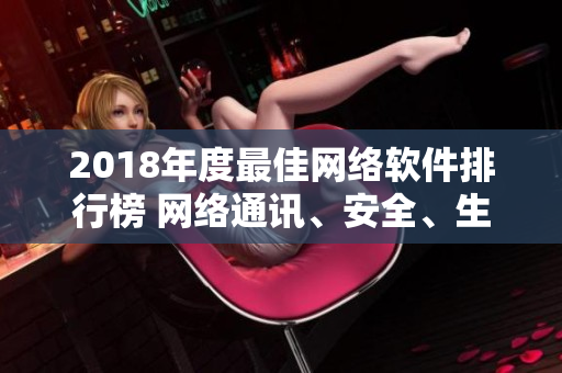 2018年度最佳網(wǎng)絡軟件排行榜 網(wǎng)絡通訊、安全、生產(chǎn)力全覆蓋