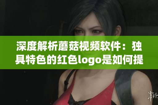 深度解析蘑菇視頻軟件：獨(dú)具特色的紅色logo是如何提升用戶體驗(yàn)的？
