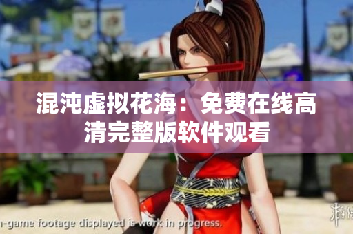 混沌虛擬花海：免費在線高清完整版軟件觀看