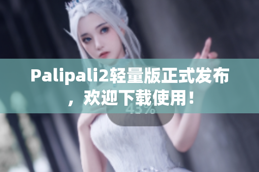Palipali2輕量版正式發(fā)布，歡迎下載使用！