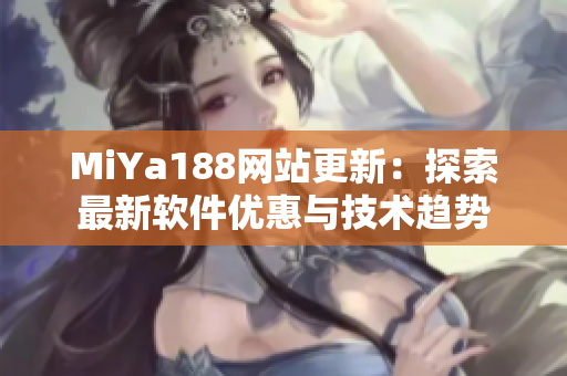 MiYa188網(wǎng)站更新：探索最新軟件優(yōu)惠與技術(shù)趨勢(shì)