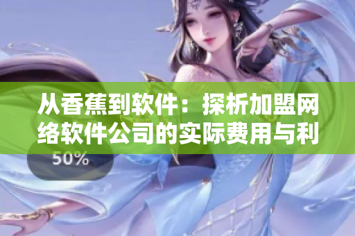 從香蕉到軟件：探析加盟網(wǎng)絡(luò)軟件公司的實際費用與利潤