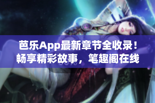 芭樂App最新章節(jié)全收錄！暢享精彩故事，筆趣閣在線閱讀等你來！