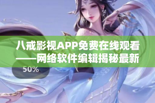八戒影視APP免費在線觀看——網(wǎng)絡(luò)軟件編輯揭秘最新觀影神器