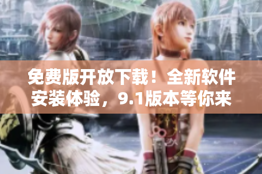 免費(fèi)版開放下載！全新軟件安裝體驗(yàn)，9.1版本等你來試！