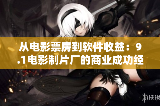 從電影票房到軟件收益：9.1電影制片廠的商業(yè)成功經(jīng)驗(yàn)