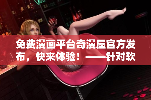 免費(fèi)漫畫平臺(tái)奇漫屋官方發(fā)布，快來體驗(yàn)！——針對(duì)軟件愛好者的漫畫分享