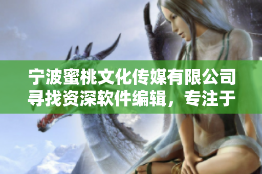 寧波蜜桃文化傳媒有限公司尋找資深軟件編輯，專(zhuān)注于撰寫(xiě)優(yōu)質(zhì)軟件類(lèi)文章