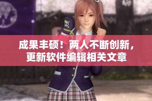 成果豐碩！兩人不斷創(chuàng)新，更新軟件編輯相關(guān)文章