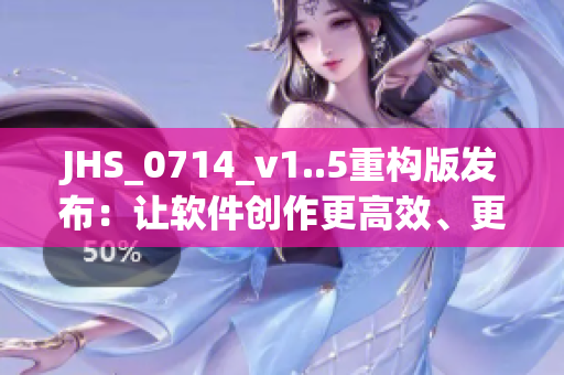 JHS_0714_v1..5重構(gòu)版發(fā)布：讓軟件創(chuàng)作更高效、更精準(zhǔn)！