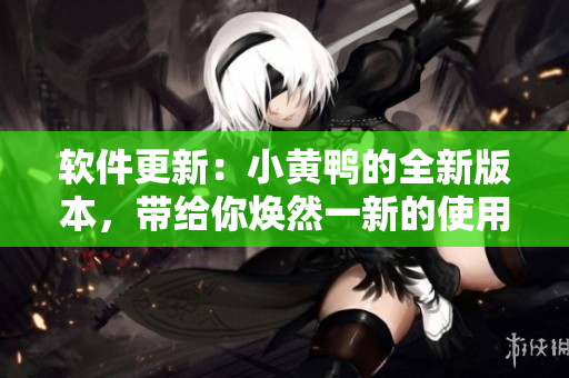 軟件更新：小黃鴨的全新版本，帶給你煥然一新的使用體驗