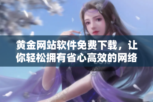 黃金網(wǎng)站軟件免費下載，讓你輕松擁有省心高效的網(wǎng)絡(luò)管理工具