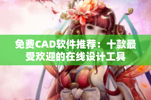 免費CAD軟件推薦：十款最受歡迎的在線設(shè)計工具